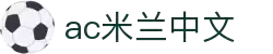 米兰(中国)体育官方网站-AC Milan